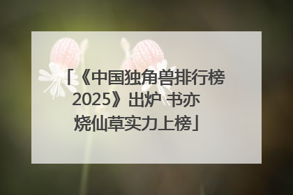 《中国独角兽排行榜2025》出炉 书亦烧仙草实力上榜