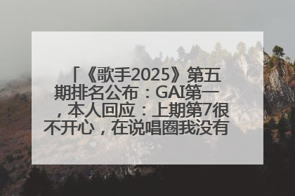 《歌手2025》第五期排名公布：GAI第一，本人回应：上期第7很不开心，在说唱圈我没有输过！卫兰淘汰