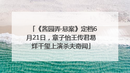 《酱园弄·悬案》定档6月21日，章子怡王传君易烊千玺上演杀夫奇闻