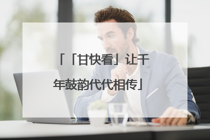 「甘快看」让千年鼓韵代代相传