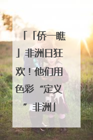「侨一瞧」非洲日狂欢！他们用色彩“定义”非洲