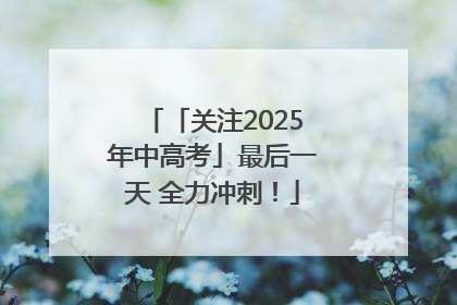 「关注2025年中高考」最后一天 全力冲刺！