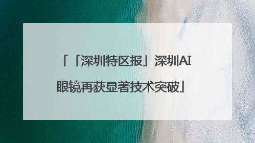 「深圳特区报」深圳AI眼镜再获显著技术突破