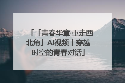 「青春华章·重走西北角」AI视频丨穿越时空的青春对话