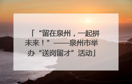 “留在泉州，一起拼未来！”——泉州市举办“送岗留才”活动