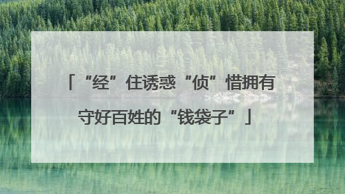 “经”住诱惑“侦”惜拥有 守好百姓的“钱袋子”