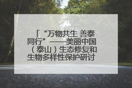 “万物共生 善泰同行”——美丽中国（泰山）生态修复和生物多样性保护研讨会成功举办