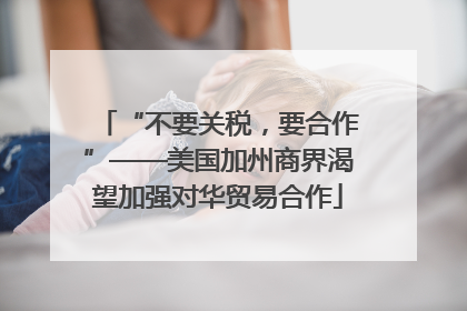“不要关税，要合作”——美国加州商界渴望加强对华贸易合作