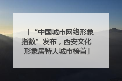 “中国城市网络形象指数”发布，西安文化形象居特大城市榜首