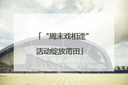 “周末戏相逢”活动绽放莆田