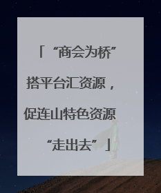 “商会为桥”搭平台汇资源，促连山特色资源“走出去”