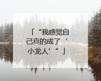“我感觉自己真的成了‘小龙人’”