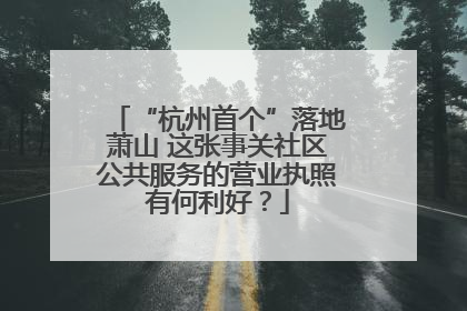 “杭州首个”落地萧山 这张事关社区公共服务的营业执照有何利好？