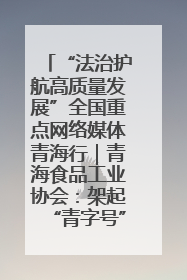 “法治护航高质量发展”全国重点网络媒体青海行｜青海食品工业协会：架起“青字号”美食的产业化桥梁