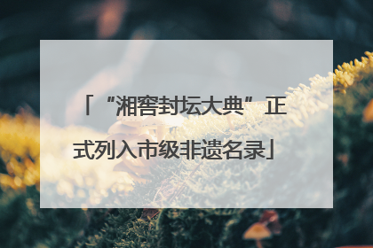 “湘窖封坛大典”正式列入市级非遗名录
