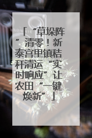 “草垛阵”清零！新泰宫里镇秸秆清运“实时响应”让农田“一键焕新”