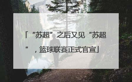 “苏超”之后又见“苏超”，篮球联赛正式官宣