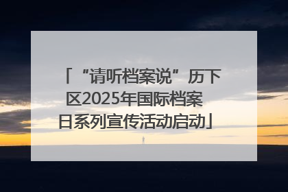 “请听档案说”历下区2025年国际档案日系列宣传活动启动