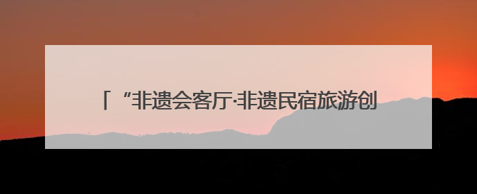 “非遗会客厅·非遗民宿旅游创新发展活动”在陕西留坝举办