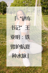 “铲车书记”王亚明：铁臂护航夏种水脉