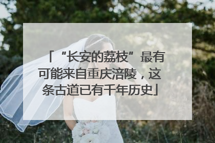 “长安的荔枝”最有可能来自重庆涪陵，这条古道已有千年历史