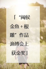 “闽侯金鱼＋根雕”作品渔博会上获金奖