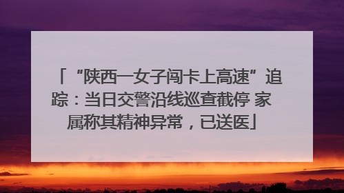 “陕西一女子闯卡上高速”追踪：当日交警沿线巡查截停 家属称其精神异常，已送医