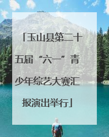 玉山县第二十五届“六一”青少年综艺大赛汇报演出举行
