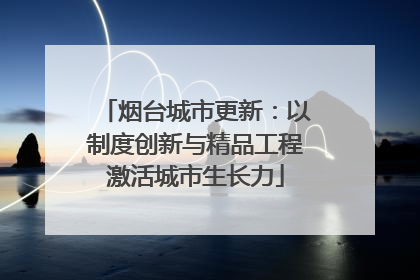烟台城市更新：以制度创新与精品工程激活城市生长力