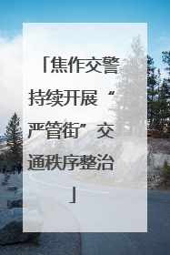 焦作交警持续开展“严管街”交通秩序整治