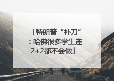 特朗普“补刀”：哈佛很多学生连2+2都不会做