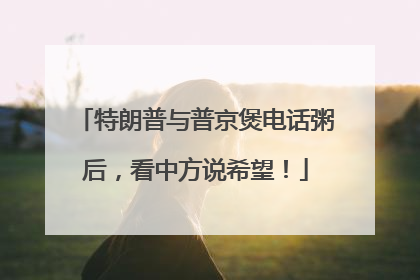特朗普与普京煲电话粥后，看中方说希望！