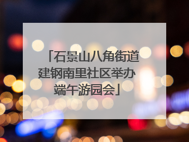 石景山八角街道建钢南里社区举办端午游园会