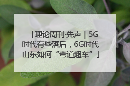 理论周刊·先声｜5G时代有些落后，6G时代山东如何“弯道超车”