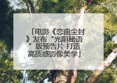 电影《恋曲尘封》发布“光阴秘语”版预告片 打造高质感影像美学