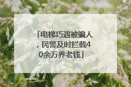电梯巧遇被骗人，民警及时拦截40余万养老钱