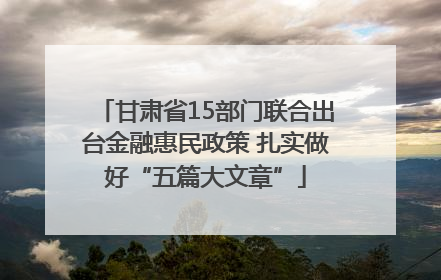 甘肃省15部门联合出台金融惠民政策 扎实做好“五篇大文章”