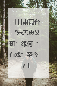 甘肃高台“乐善忠义班”缘何“有戏”至今？