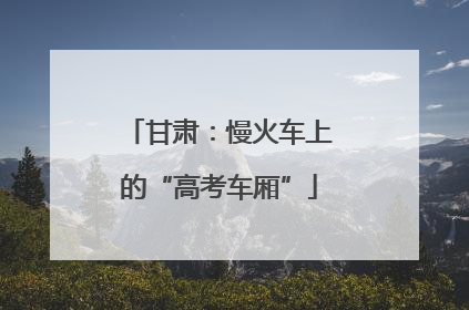 甘肃：慢火车上的“高考车厢”