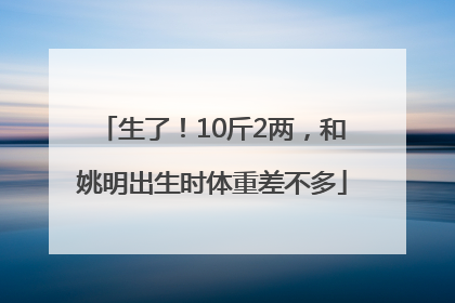 生了！10斤2两，和姚明出生时体重差不多