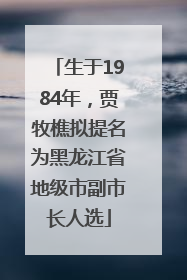 生于1984年，贾牧樵拟提名为黑龙江省地级市副市长人选