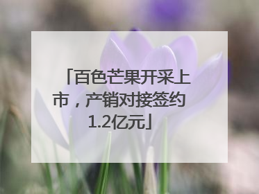 百色芒果开采上市，产销对接签约1.2亿元