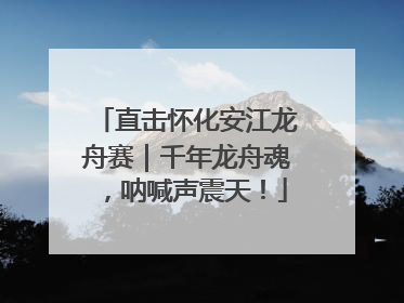 直击怀化安江龙舟赛｜千年龙舟魂，呐喊声震天！