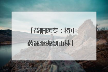 益阳医专：将中药课堂搬到山林