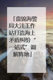 盘锦海警局大洼工作站打造海上矛盾纠纷“一站式”调解阵地