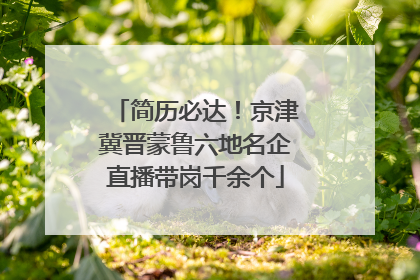 简历必达！京津冀晋蒙鲁六地名企直播带岗千余个