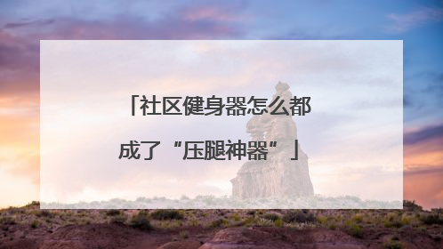 社区健身器怎么都成了“压腿神器”