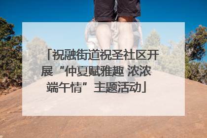 祝融街道祝圣社区开展“仲夏赋雅趣 浓浓端午情”主题活动