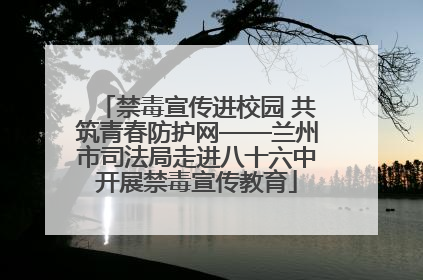 禁毒宣传进校园 共筑青春防护网——兰州市司法局走进八十六中开展禁毒宣传教育