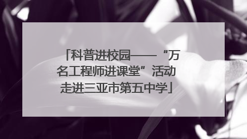 科普进校园——“万名工程师进课堂”活动走进三亚市第五中学